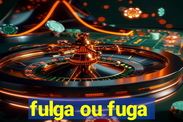 fulga ou fuga